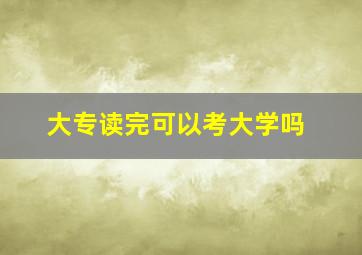 大专读完可以考大学吗