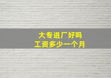 大专进厂好吗工资多少一个月