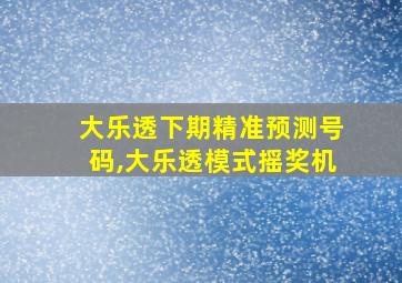 大乐透下期精准预测号码,大乐透模式摇奖机