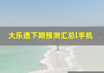 大乐透下期预测汇总l手机