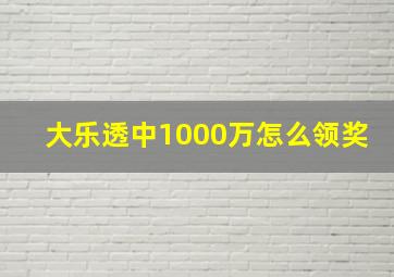 大乐透中1000万怎么领奖