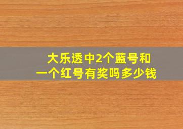 大乐透中2个蓝号和一个红号有奖吗多少钱