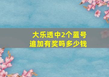 大乐透中2个蓝号追加有奖吗多少钱