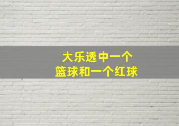 大乐透中一个篮球和一个红球