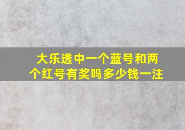 大乐透中一个蓝号和两个红号有奖吗多少钱一注