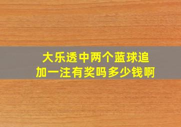 大乐透中两个蓝球追加一注有奖吗多少钱啊