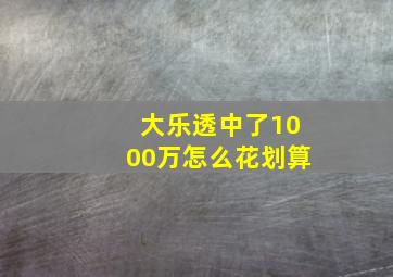 大乐透中了1000万怎么花划算