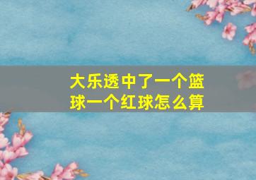 大乐透中了一个篮球一个红球怎么算