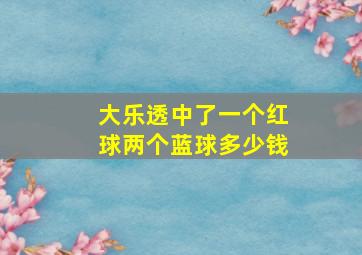 大乐透中了一个红球两个蓝球多少钱