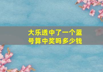 大乐透中了一个蓝号算中奖吗多少钱