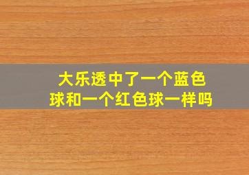 大乐透中了一个蓝色球和一个红色球一样吗