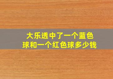 大乐透中了一个蓝色球和一个红色球多少钱