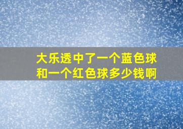 大乐透中了一个蓝色球和一个红色球多少钱啊