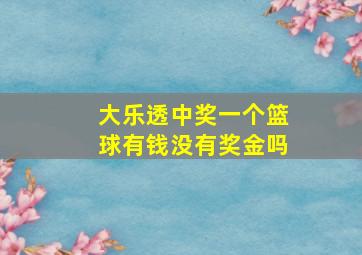 大乐透中奖一个篮球有钱没有奖金吗