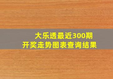 大乐透最近300期开奖走势图表查询结果