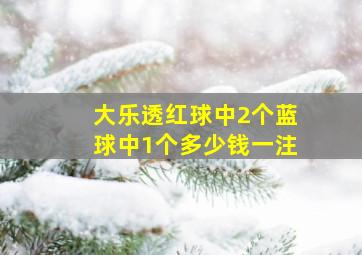 大乐透红球中2个蓝球中1个多少钱一注