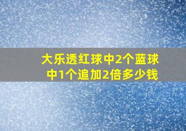 大乐透红球中2个蓝球中1个追加2倍多少钱