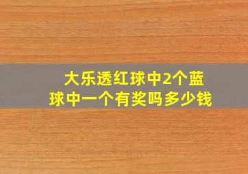 大乐透红球中2个蓝球中一个有奖吗多少钱