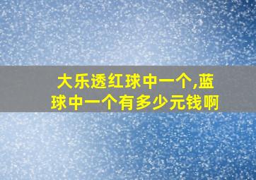 大乐透红球中一个,蓝球中一个有多少元钱啊