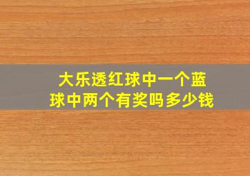 大乐透红球中一个蓝球中两个有奖吗多少钱