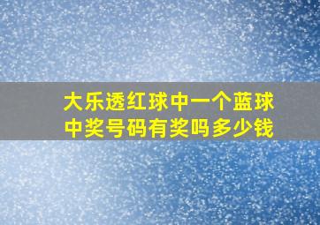 大乐透红球中一个蓝球中奖号码有奖吗多少钱