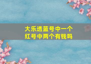 大乐透蓝号中一个红号中两个有钱吗