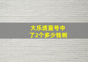 大乐透蓝号中了2个多少钱啊