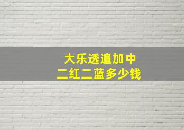 大乐透追加中二红二蓝多少钱