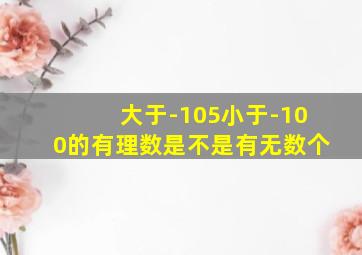 大于-105小于-100的有理数是不是有无数个