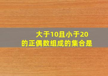 大于10且小于20的正偶数组成的集合是