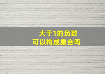 大于1的负数可以构成集合吗