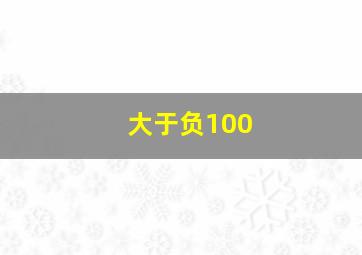 大于负100