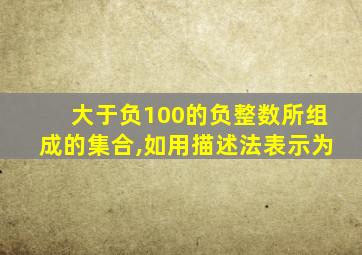 大于负100的负整数所组成的集合,如用描述法表示为