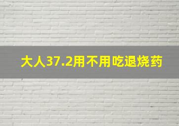 大人37.2用不用吃退烧药