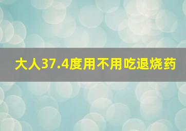 大人37.4度用不用吃退烧药