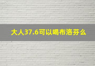 大人37.6可以喝布洛芬么