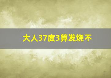 大人37度3算发烧不