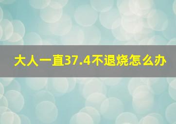 大人一直37.4不退烧怎么办