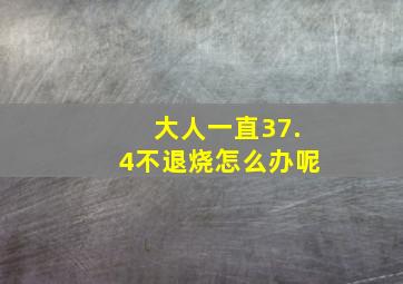 大人一直37.4不退烧怎么办呢