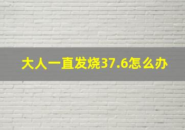 大人一直发烧37.6怎么办