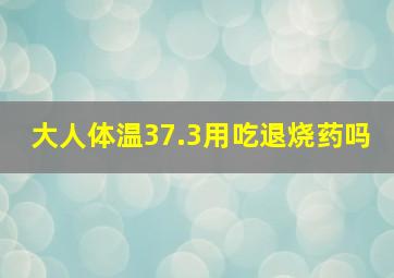 大人体温37.3用吃退烧药吗