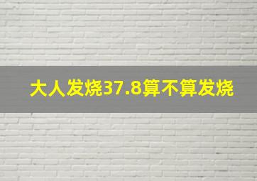 大人发烧37.8算不算发烧