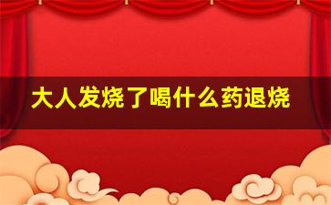 大人发烧了喝什么药退烧