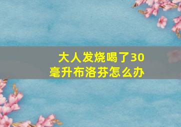 大人发烧喝了30毫升布洛芬怎么办