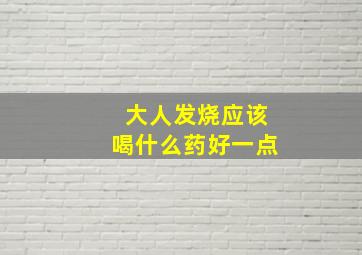 大人发烧应该喝什么药好一点