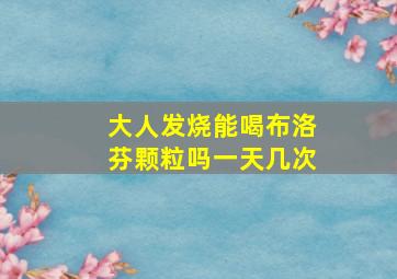 大人发烧能喝布洛芬颗粒吗一天几次