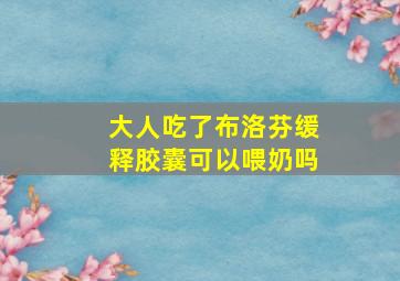 大人吃了布洛芬缓释胶囊可以喂奶吗