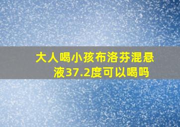 大人喝小孩布洛芬混悬液37.2度可以喝吗