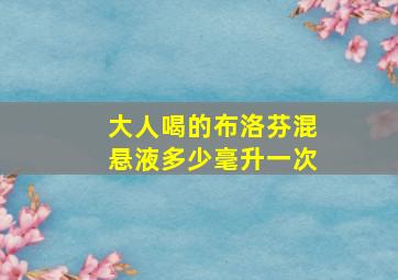 大人喝的布洛芬混悬液多少毫升一次