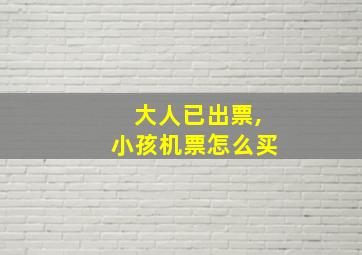 大人已出票,小孩机票怎么买